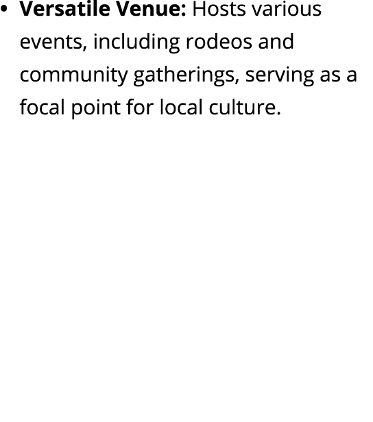 Versatile Venue: Hosts various events, including rodeos and community gatherings, serving as a focal point for local ...