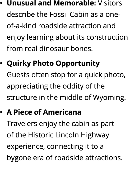 Unusual and Memorable: Visitors describe the Fossil Cabin as a one of a kind roadside attraction and enjoy learning a...