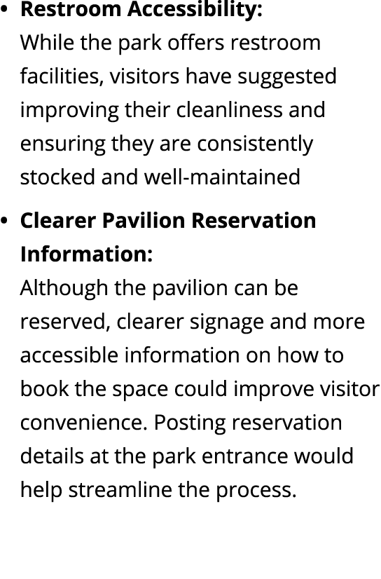 Restroom Accessibility: While the park offers restroom facilities, visitors have suggested improving their cleanlines...
