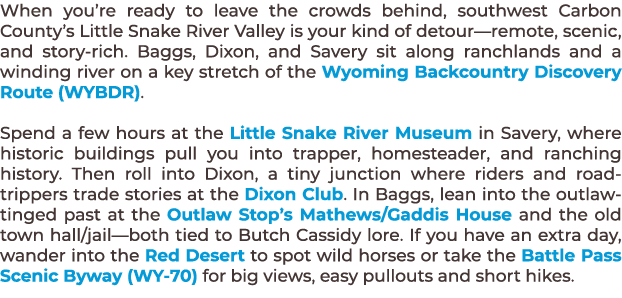 When you’re ready to leave the crowds behind, southwest Carbon County’s Little Snake River Valley is your kind of det...