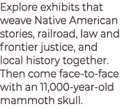 Explore exhibits that weave Native American stories, railroad, law and frontier justice, and local history together. ...